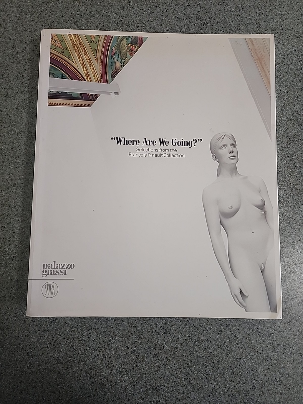 WHERE ARE WE GOING: SELECTIONS FROM THE FRANCOIS PINAULT By Alison Gingeras VG.