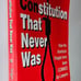 Constitution That Never Was: How the American People Have Been Conned by Lawyers