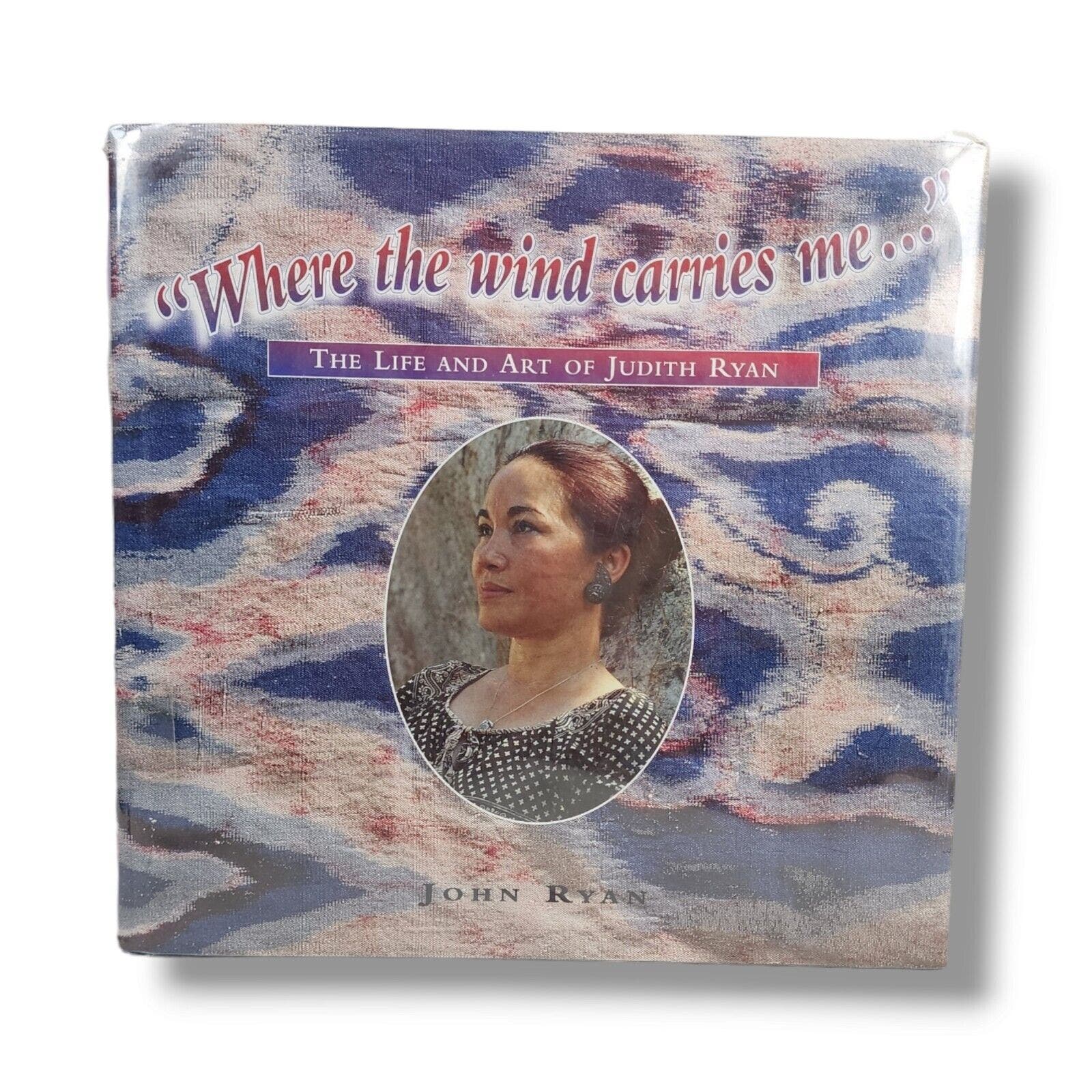 Where the Wind Carries Me : The Life & Art of Judith Ryan Book SIGNED John Ryan