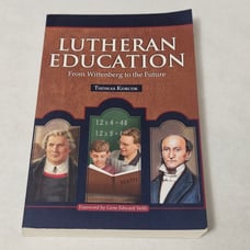 Lutheran Education: From Wittenberg to the Future by Thomas Korcok 2011