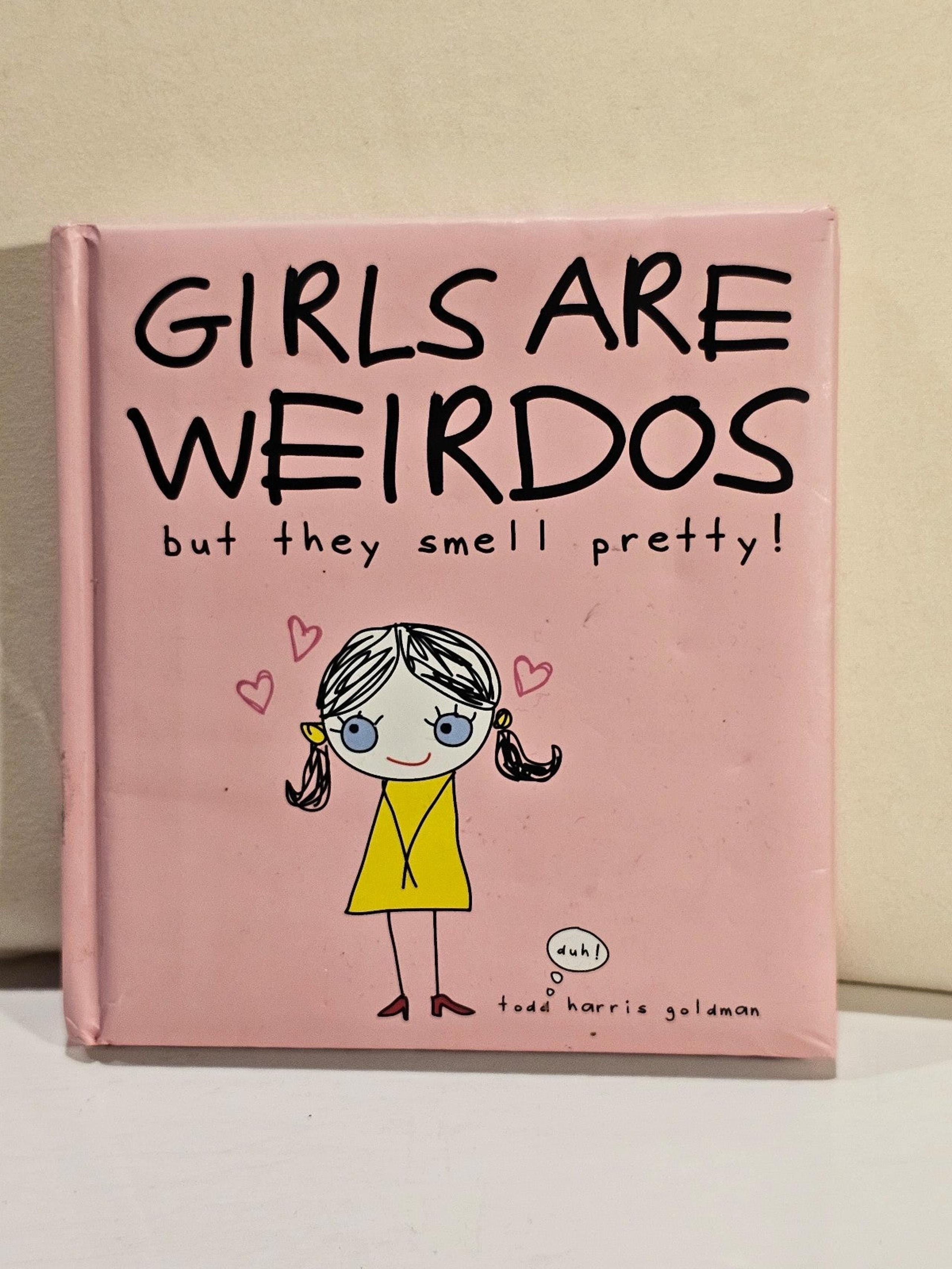 Girls Are Weirdos But They Smell Pretty! by Todd Harris Goldman
