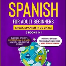 Learn Spanish For Adult Beginners: 3 Books in 1: Speak Spanish In 30 Days!