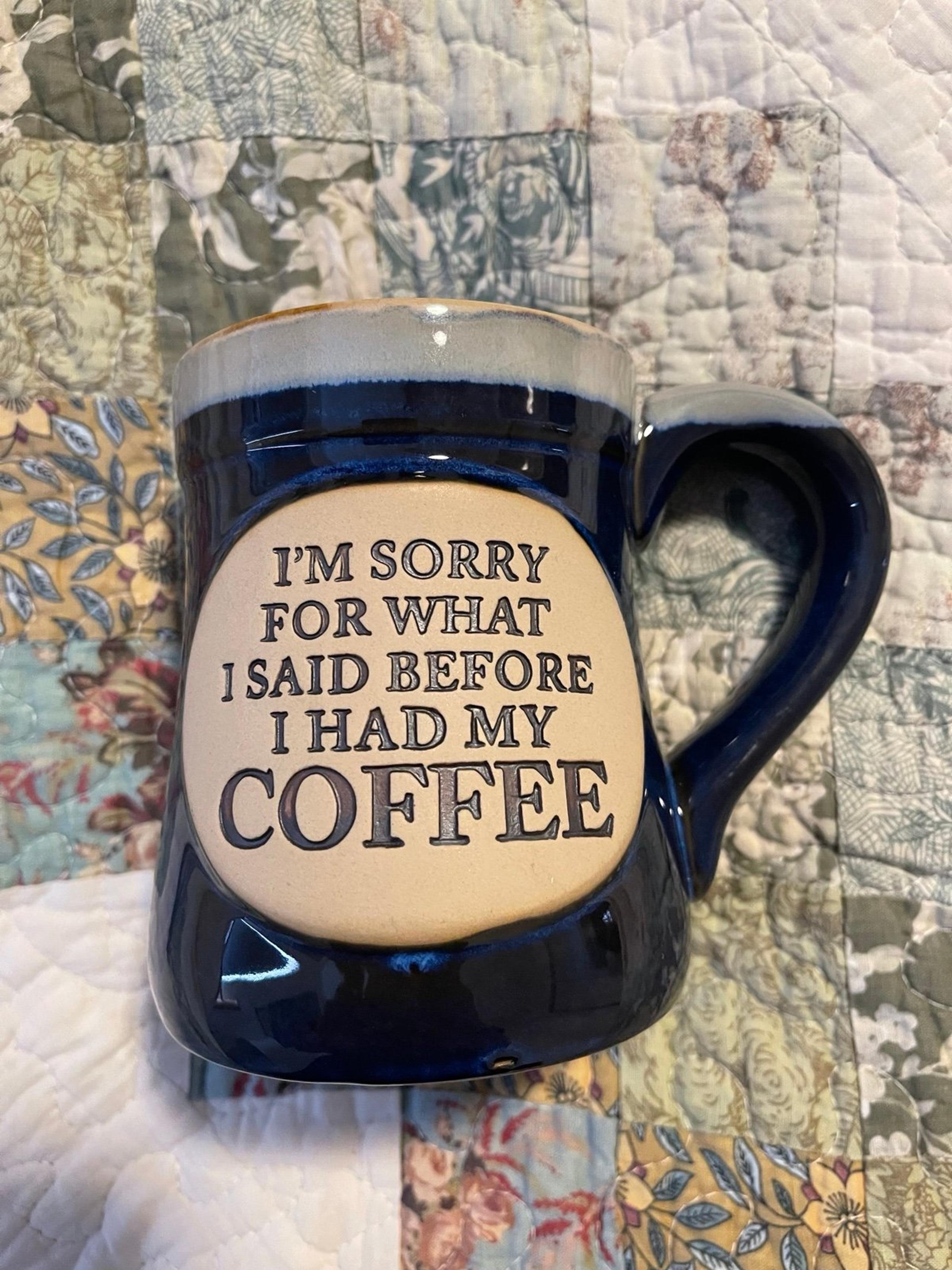 I am sorry for what I said before I had coffee cup mug
