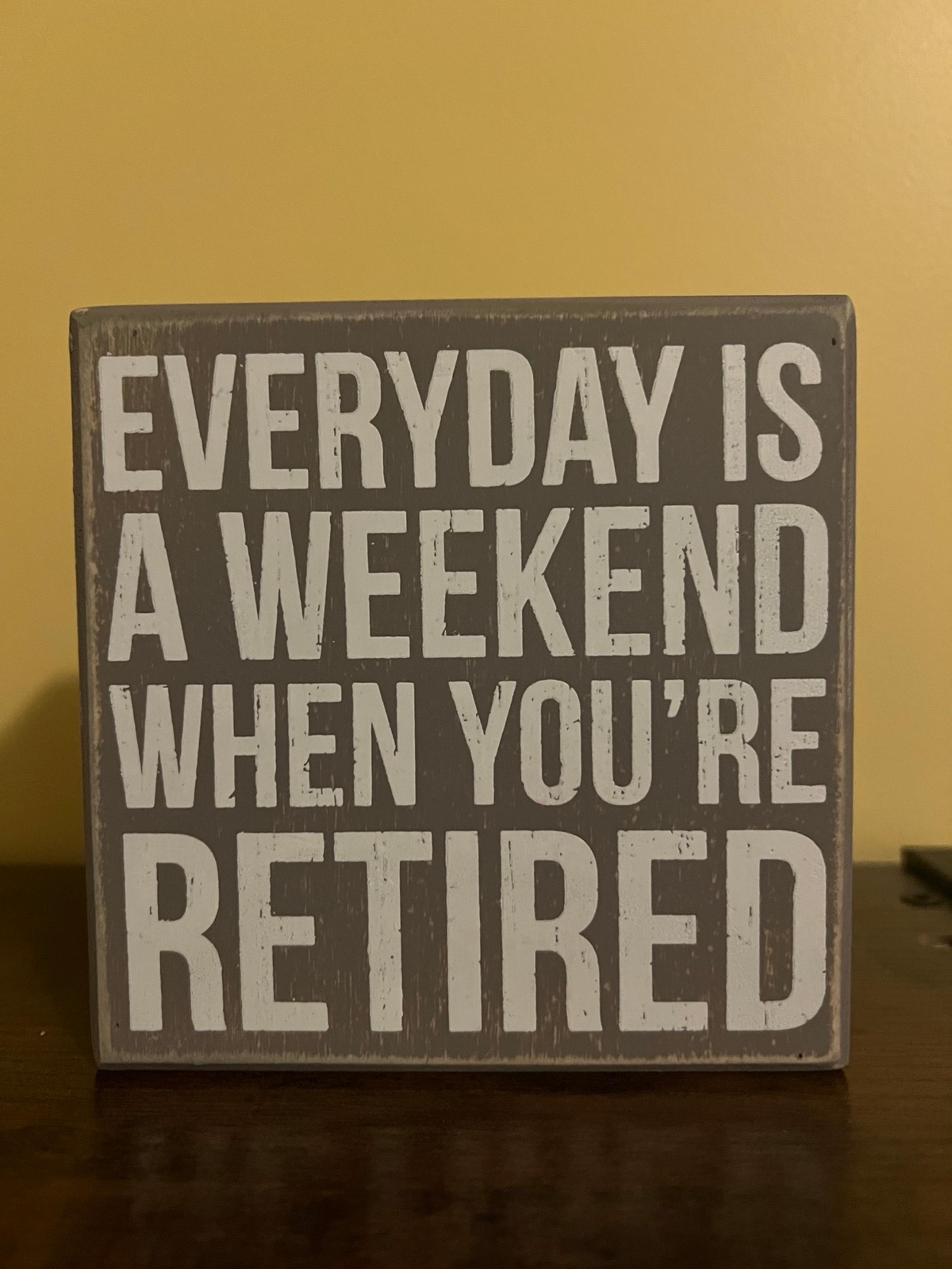 Everyday is a weekend when you’re retired box sign