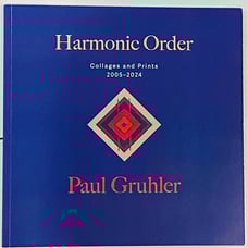 Harmonic Order ~ Paul Gruhler ~ Collages and Prints 2005-2024